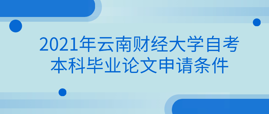 2021年云南財(cái)經(jīng)大學(xué)自考本科畢業(yè)論文申請(qǐng)條件