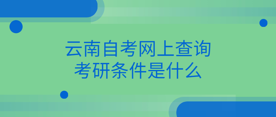 云南自考網(wǎng)上查詢考研條件是什么