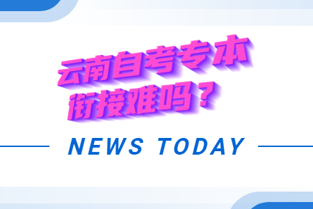 云南自考專本銜接難嗎？