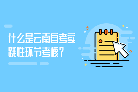 什么是云南自考實踐性環節考核？