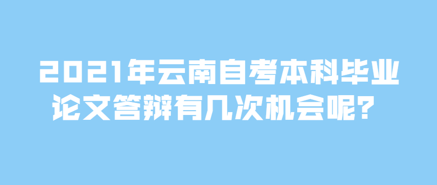 2021年云南自考本科畢業(yè)論文答辯有幾次機(jī)會(huì)呢？