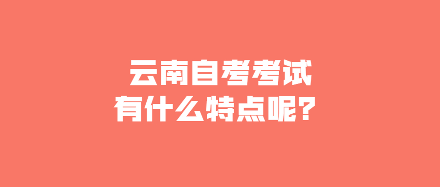 云南自考考試有什么特點(diǎn)呢？