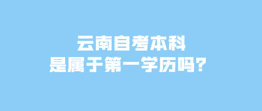 云南自考本科是屬于第一學歷嗎？