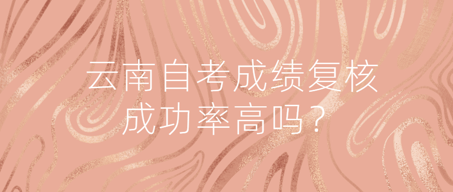 云南自考成績復核成功率高嗎？