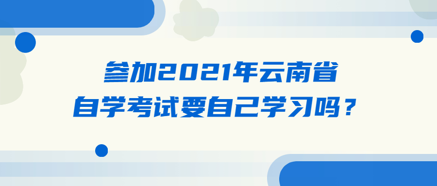 參加2021年云南省自學(xué)考試要自己學(xué)習(xí)嗎?