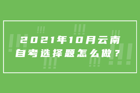 2021年10月云南自考選擇題怎么做？
