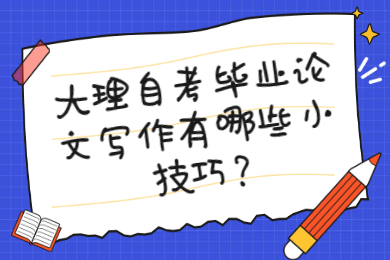 大理自考畢業(yè)論文寫作有哪些小技巧?