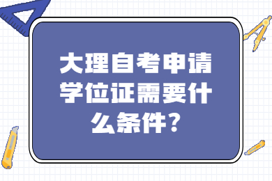 大理自考申請學(xué)位證需要什么條件?