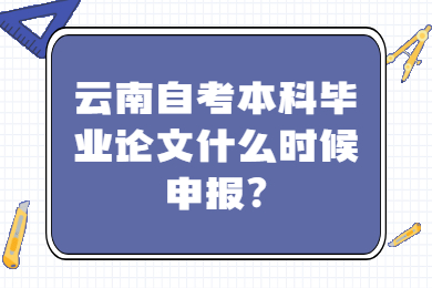 云南自考本科畢業(yè)論文什么時(shí)候申報(bào)?