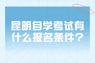 昆明自學(xué)考試有什么報(bào)名條件?