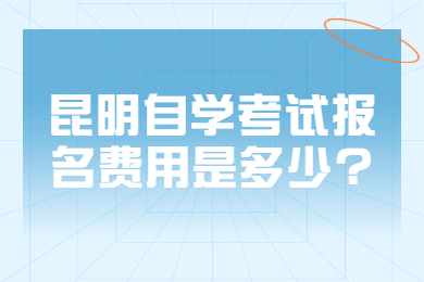 昆明自學(xué)考試報(bào)名費(fèi)用是多少?