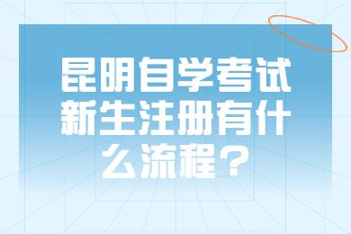昆明自學考試新生注冊有什么流程?