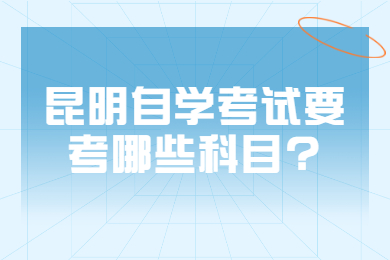 昆明自學考試要考哪些科目?