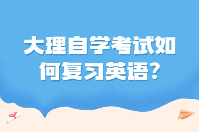 大理自學(xué)考試如何復(fù)習(xí)英語?