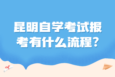 昆明自學考試報考有什么流程?