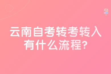 云南自考轉(zhuǎn)考轉(zhuǎn)入有什么流程?