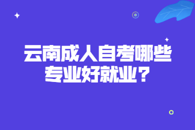 云南成人自考哪些專業好就業?