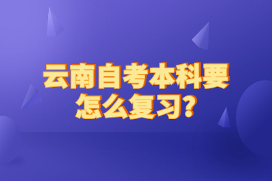 云南自考本科要怎么復(fù)習(xí)?