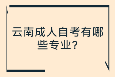 云南成人自考有哪些專業(yè)?