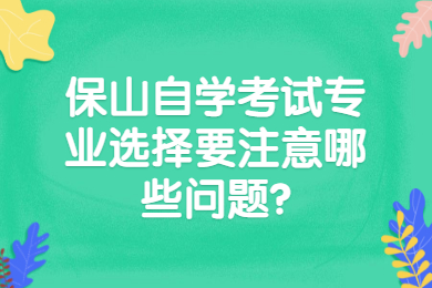 保山自學考試專業選擇要注意哪些問題?
