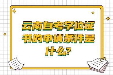 云南自考學(xué)位證書的申請條件是什么?