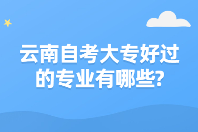 云南自考大專(zhuān)好過(guò)的專(zhuān)業(yè)有哪些?