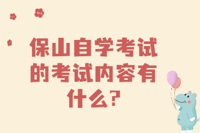 保山自學(xué)考試的考試內(nèi)容有什么?