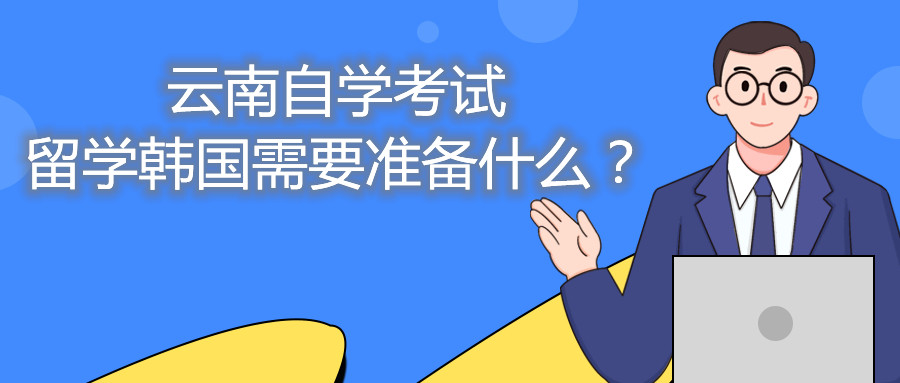 云南自學考試留學韓國需要準備什么?