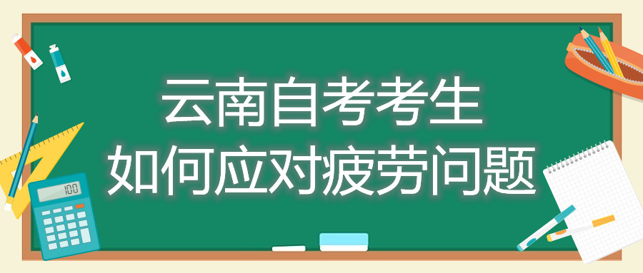 云南自考考生如何應對疲勞問題
