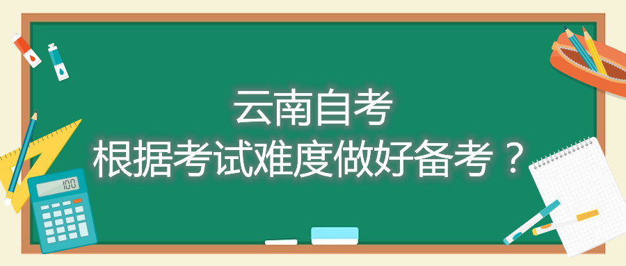 云南自考根據考試難度做好備考?