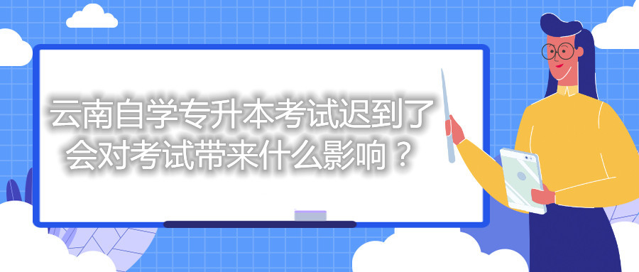 云南自學專升本考試遲到了會對考試帶來什么影響?
