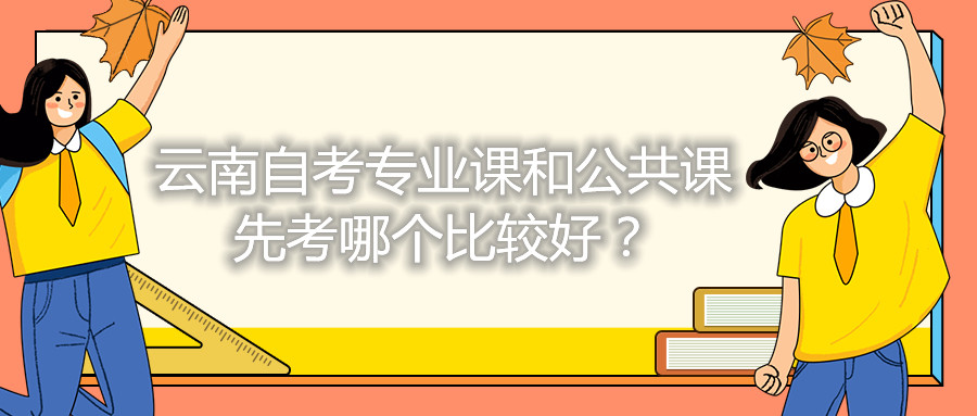 云南自考專業課和公共課先考哪個比較好?