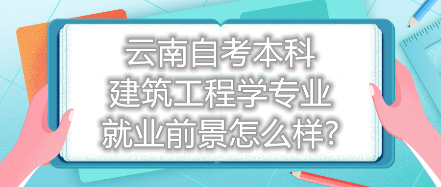 云南自考本科建筑工程學專業就業前景怎么樣?
