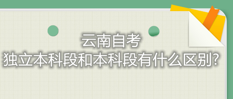 云南自考獨(dú)立本科段和本科段有什么區(qū)別?