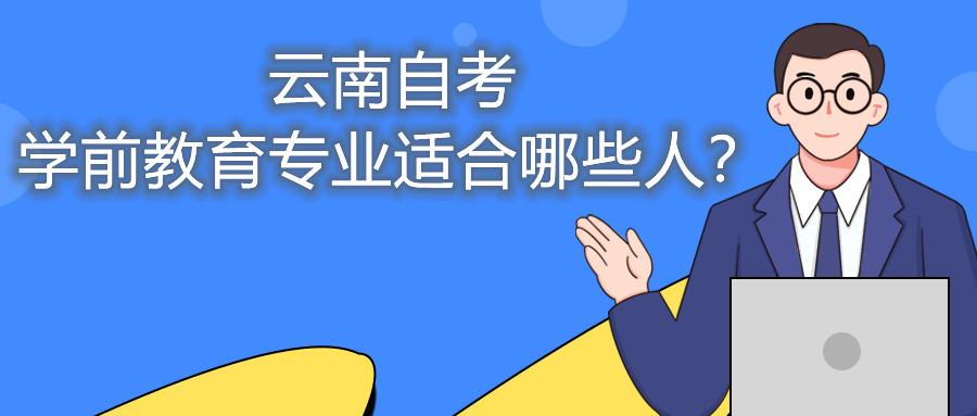 云南自考學(xué)前教育專業(yè)適合哪些人?