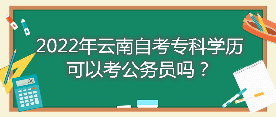 2022年云南自考專科學歷可以考公務(wù)員嗎？